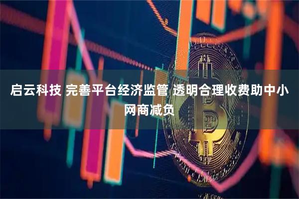 启云科技 完善平台经济监管 透明合理收费助中小网商减负