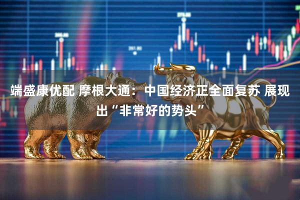 端盛康优配 摩根大通：中国经济正全面复苏 展现出“非常好的势头”